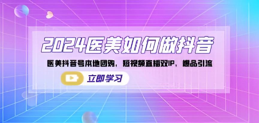 2024 医美抖音营销秘籍：本地团购+短视频直播双 IP，打造爆品引流！医美如何做抖音-成长印记