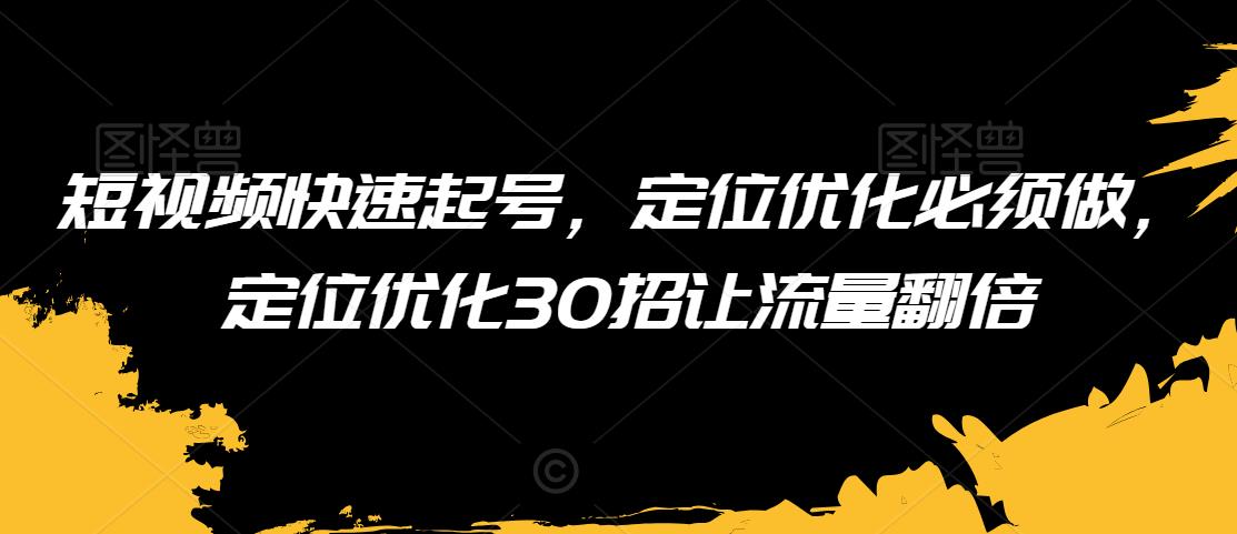 短视频快速起号，定位优化必须做，定位优化30招让流量翻倍-成长印记