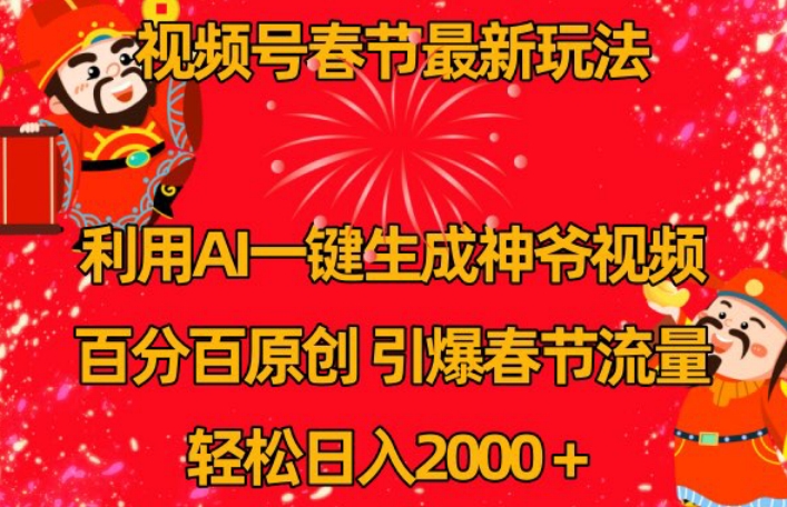 视频号春节最新玩法，利用AI一键生成财神爷视频，百分百原创，引爆春节流量，轻松日入2000＋【揭秘】-成长印记