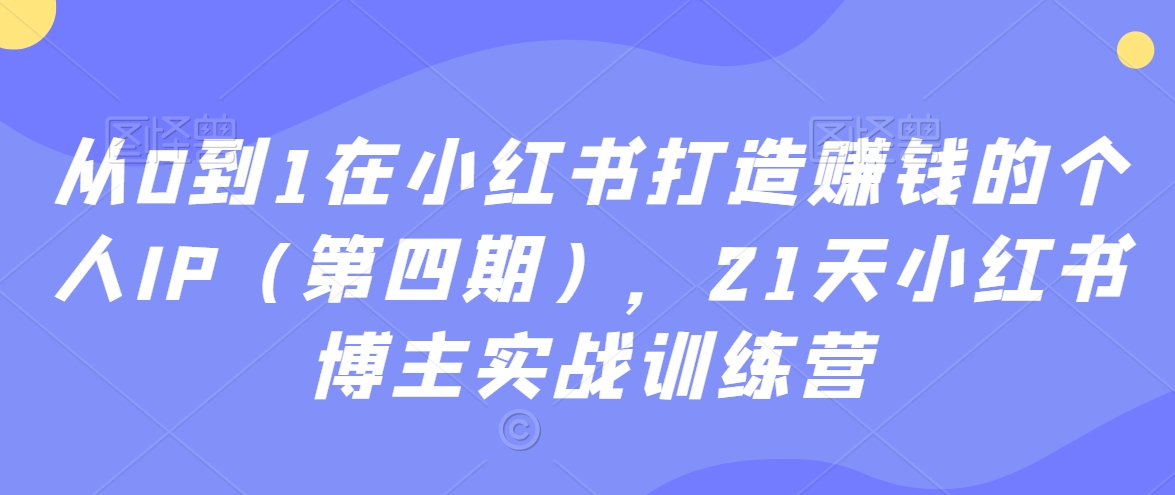 从0到1在小红书打造赚钱的个人IP（第四期），21天小红书博主实战训练营揭秘小红书上的爆款笔记如何产生？-成长印记