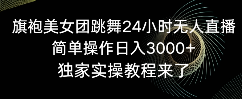 旗袍美女团跳舞24小时无人直播，简单操作日入3000+，独家实操教程来了【揭秘】-成长印记