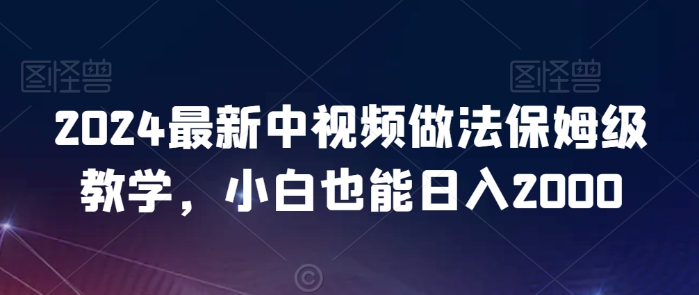 2024最新中视频做法保姆级教学，小白也能日入2000【揭秘】-成长印记