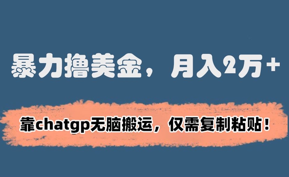 暴力撸美金，月入2万+！靠chatgp无脑搬运，仅需复制粘贴【揭秘】-成长印记