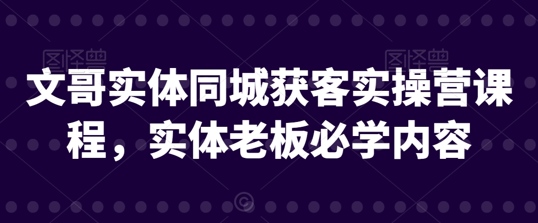 文哥实体同城获客实操营课程，实体老板必学内容-成长印记