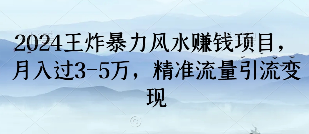 2024王炸暴力风水赚钱项目，月入过3-5万，精准流量引流变现【揭秘】-成长印记