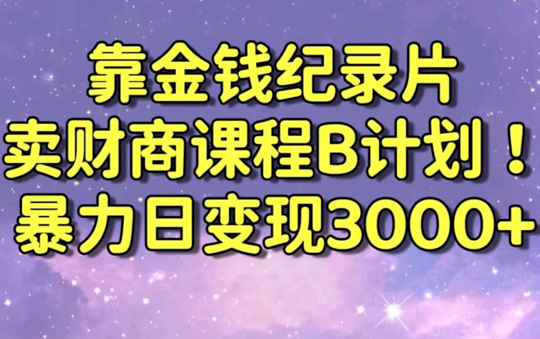 财经纪录片联合财商课程的变现策略，暴力日变现3000+，喂饭级别教学【揭秘】-成长印记