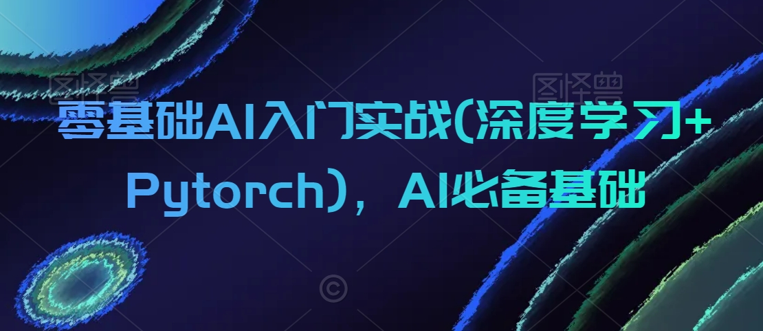 零基础AI入门实战(深度学习+Pytorch)，AI必备基础-成长印记