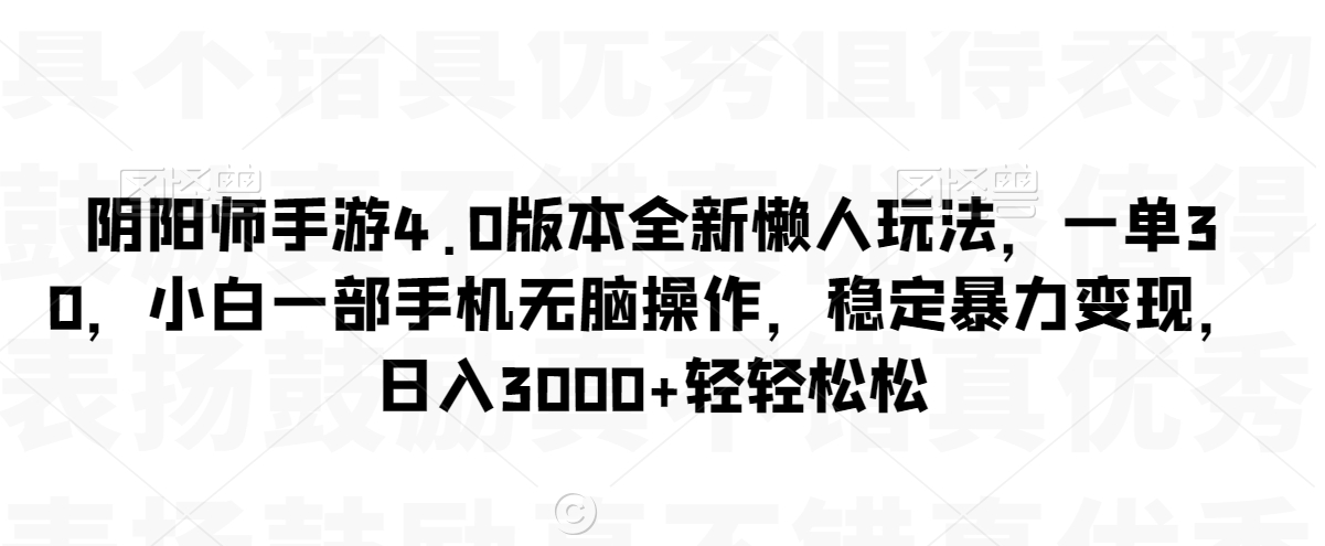 阴阳师手游4.0版本全新懒人玩法，一单30，小白一部手机无脑操作，稳定暴力变现【揭秘】-成长印记