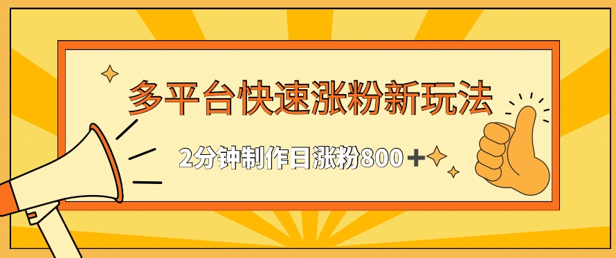 多平台快速涨粉最新玩法，2分钟制作，日涨粉800+【揭秘】-成长印记