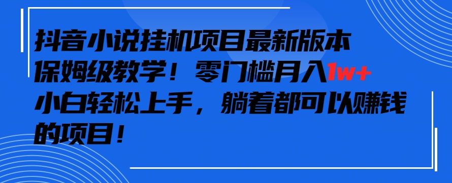 抖音最新小说挂机项目，保姆级教学，零成本月入1w+，小白轻松上手【揭秘】-成长印记