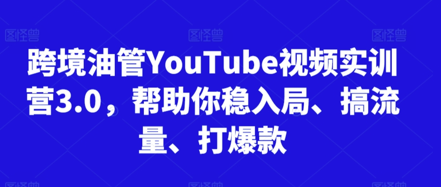 跨境油管YouTube视频实训营3.0，帮助你稳入局、搞流量、打爆款-成长印记