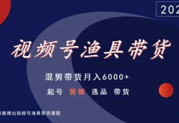 视频号渔具带货，混剪带货月入6000+，起号剪辑选品带货-成长印记