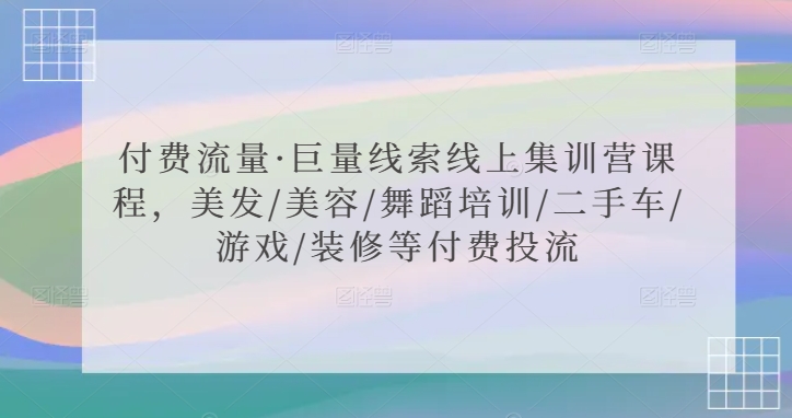 付费流量·巨量线索线上集训营课程，美发/美容/舞蹈培训/二手车/游戏/装修等付费投流-成长印记