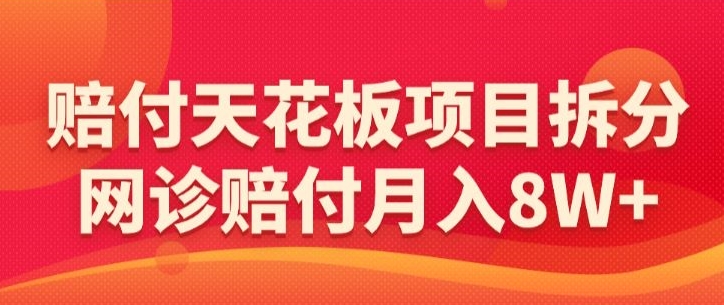 赔付天花板项目拆分，网诊赔付月入8W+-【仅揭秘】-成长印记