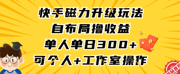 快手磁力升级玩法，自布局撸收益，单人单日300+，个人工作室均可操作【揭秘】-成长印记