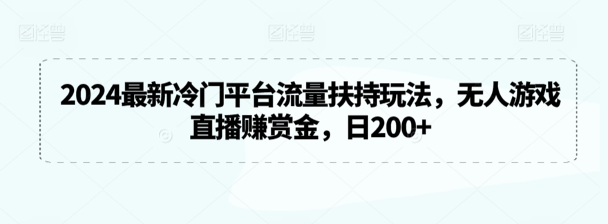 2024最新冷门平台流量扶持玩法，无人游戏直播赚赏金，日200+【揭秘】-成长印记