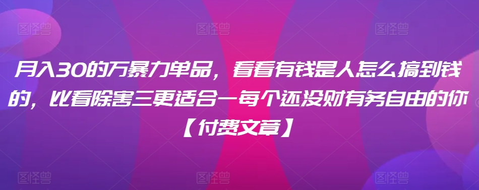 ​月入30‮的万‬暴力单品，​‮看看‬有钱‮是人‬怎么搞到钱的，比看除‮害三‬更适合‮一每‬个还没‮财有‬务自由的你【付费文章】-成长印记