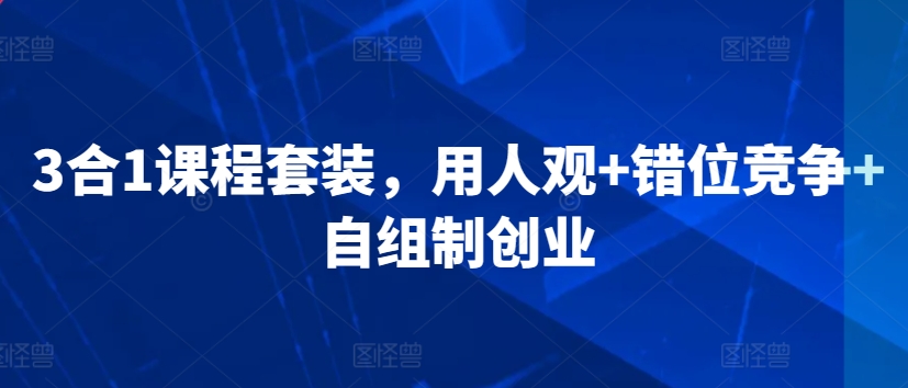 【商业变革者】重塑用人理念，突破竞争局限，引领创业潮流（40课全）3合1课程套装，​用人观+错位竞争+自组制创业-成长印记