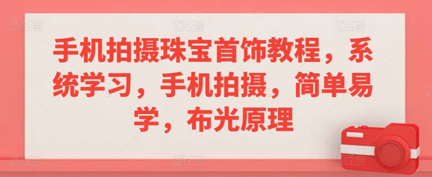 手机就能拍出大片级珠宝照片,这门实战课程手把手教你成为高手!（38课全）手机拍摄珠宝首饰教程-成长印记