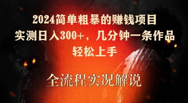 2024简单粗暴的赚钱项目，实测日入300+，几分钟一条作品，轻松上手【揭秘】-成长印记