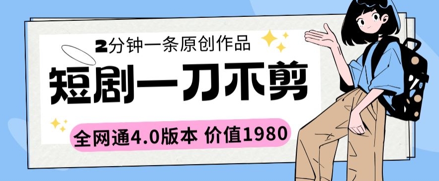 短剧一刀不剪2分钟一条全网通4.0版本价值1980【揭秘】-成长印记