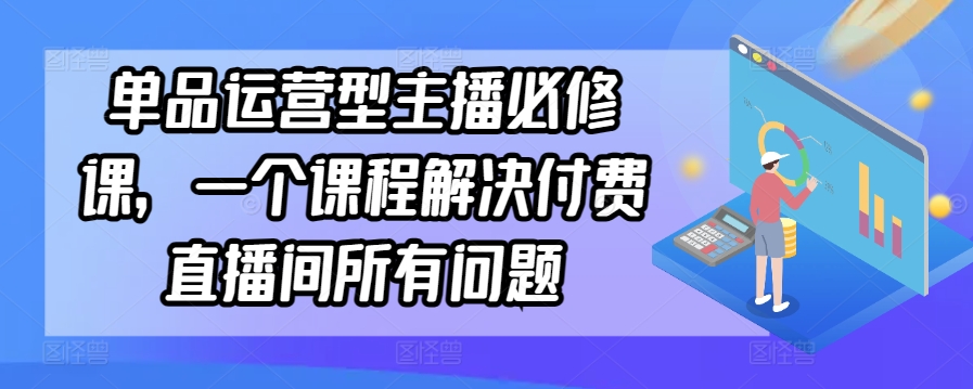 单品运营型主播必修课，一个课程解决付费直播间所有问题-成长印记