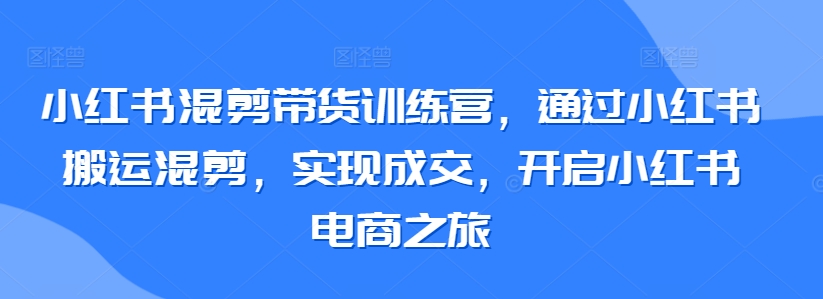 小红书混剪带货训练营，通过小红书搬运混剪，实现成交，开启小红书电商之旅-成长印记