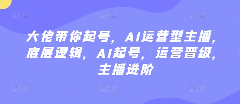 大佬带你起号，AI运营型主播，底层逻辑，AI起号，运营晋级，主播进阶-成长印记