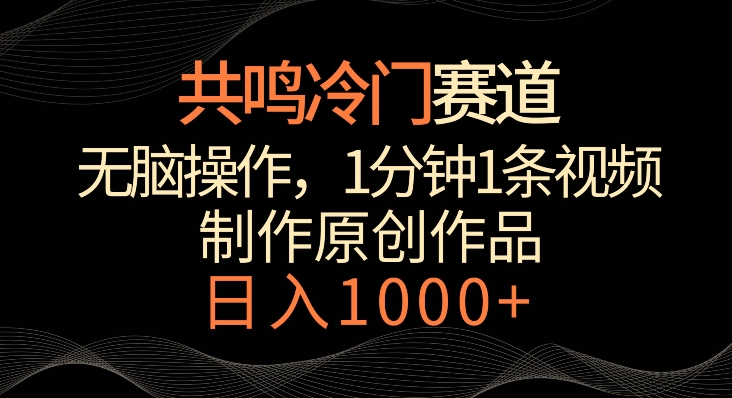 共鸣冷门赛道，无脑操作，一分钟一条视频，日入1000+【揭秘】-成长印记