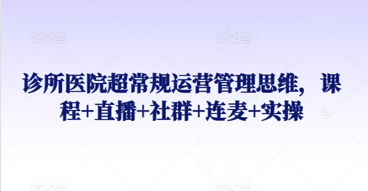 诊所医院超常规运营管理思维，课程+直播+社群+连麦+实操-成长印记