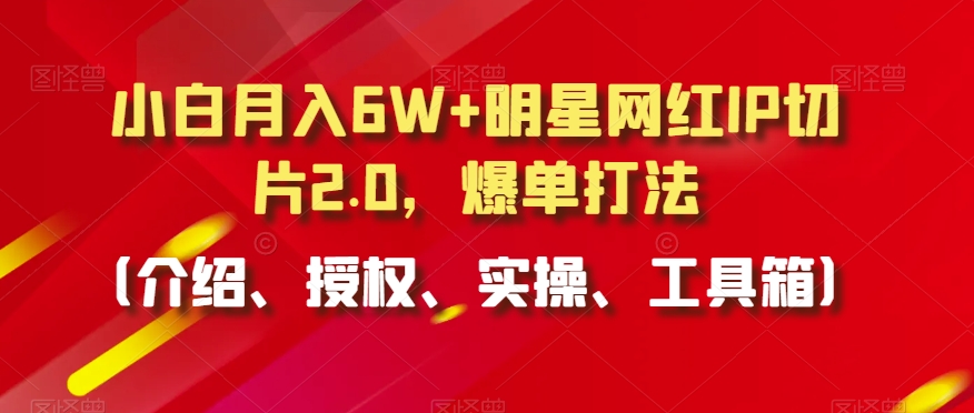 小白月入6W+明星网红IP切片2.0，爆单打法（介绍、授权、实操、工具箱）【揭秘】-成长印记