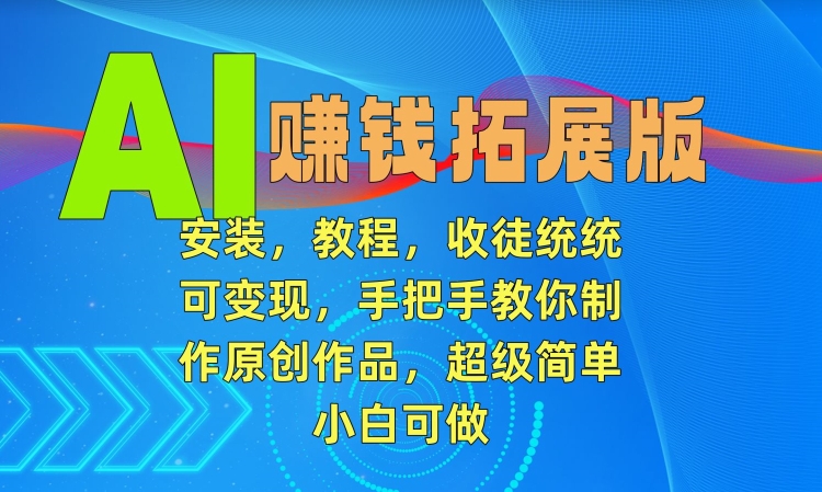 AI赚钱拓展版，安装，教程，收徒统统可变现，手把手教你制作原创作品，超级简单，小白可做【揭秘】-成长印记