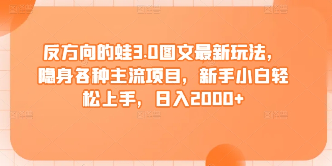 反方向的蛙3.0图文最新玩法，隐身各种主流项目，新手小白轻松上手，日入2000+【揭秘】-成长印记