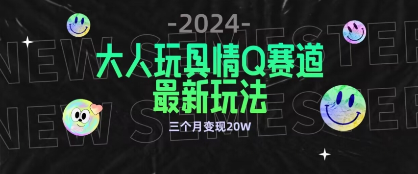 全新大人玩具情Q赛道合规新玩法，公转私域不封号流量多渠道变现，三个月变现20W【揭秘】-成长印记