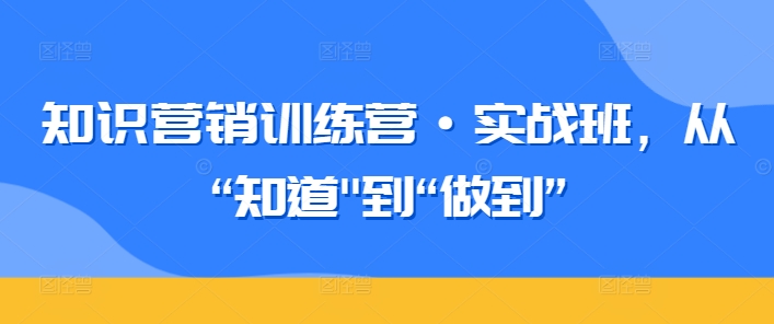 知识营销训练营·实战班，从“知道”到“做到”（36课全）-成长印记