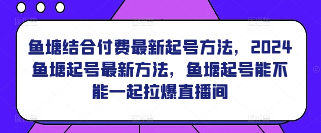 鱼塘结合付费最新起号方法，​2024鱼塘起号最新方法，鱼塘起号能不能一起拉爆直播间-成长印记