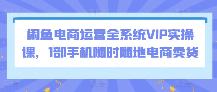 📱变现高手来袭！用1部手机打造你的闲鱼电商帝国！💼闲鱼电商运营全系统VIP实操课-成长印记