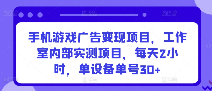 手机游戏广告变现项目，工作室内部实测项目，每天2小时，单设备单号30+【揭秘】-成长印记