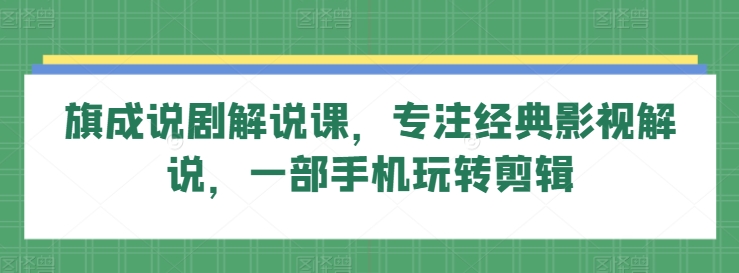 🎥《旗成说剧课》:解锁手机剪辑的无限可能，剪辑大师必备！一部手机玩转剪辑课程-成长印记