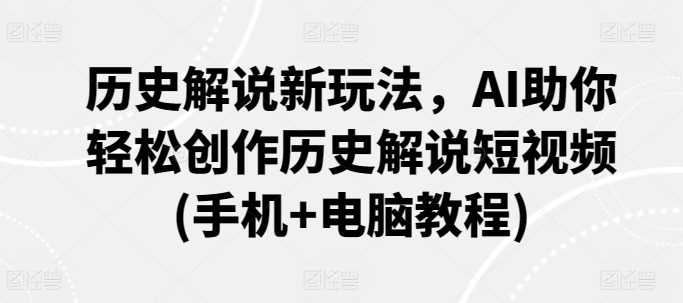 历史解说新玩法，AI助你轻松创作历史解说短视频(手机+电脑教程)-成长印记