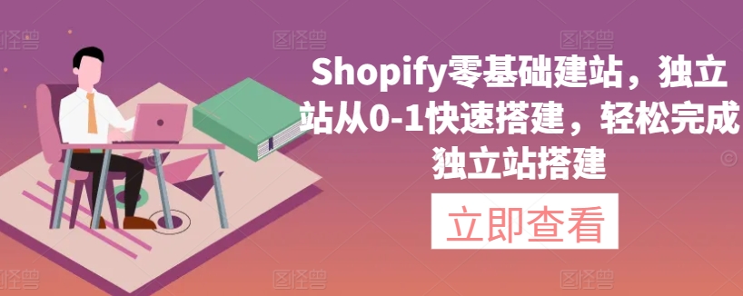 Shopify零基础建站，独立站从0-1快速搭建，轻松完成独立站搭建-成长印记