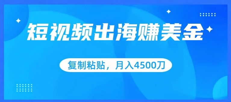 短视频出海赚美金，复制粘贴批量操作，小白轻松掌握，月入4500美刀【揭秘】-成长印记