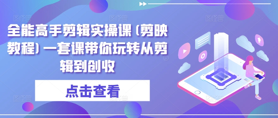 全能高手剪辑实操课(剪映教程)一套课带你玩转从剪辑到创收-成长印记