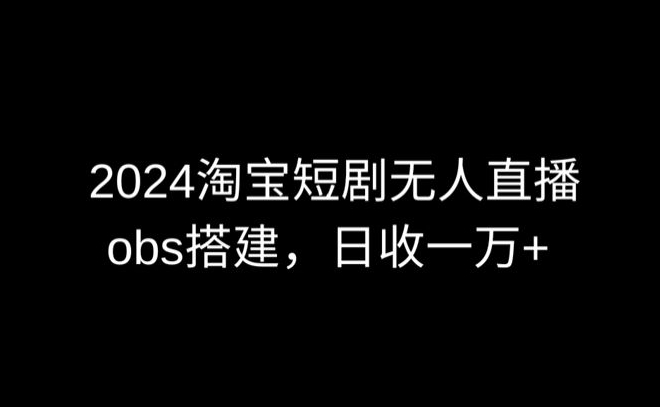 2024最新淘宝短剧无人直播，obs多窗口搭建，日收6000+【揭秘】-成长印记