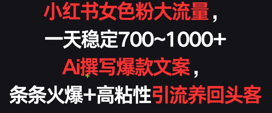 小红书女色粉大流量，一天稳定700~1000+  Ai撰写爆款文案，条条火爆+高粘性引流养回头客【揭秘】-成长印记