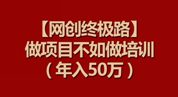 【网创终极路】做项目不如做项目培训，年入50万【揭秘】-成长印记