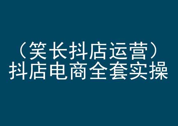 笑长抖店运营，抖店电商全套实操，抖音小店电商培训-成长印记