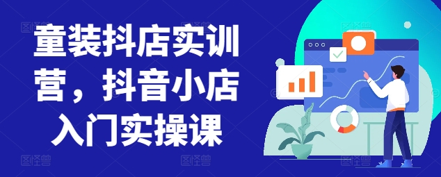 童装抖店实训营，抖音小店入门实操课（43课全）-成长印记