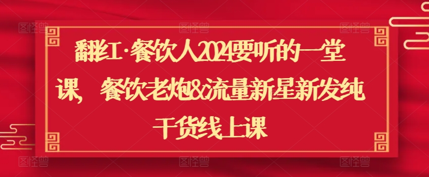 翻红·餐饮人2024要听的一堂课，餐饮老炮&流量新星新发纯干货线上课-成长印记