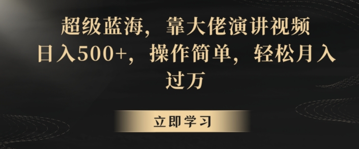 超级蓝海，靠大佬演讲视频，日入500+，操作简单，轻松月入过万【揭秘】-成长印记